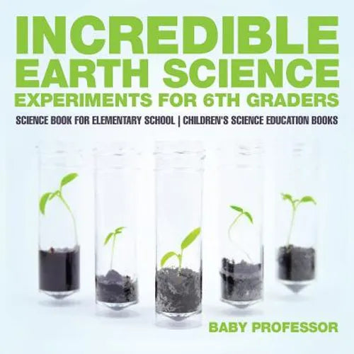Incredible Earth Science Experiments for 6th Graders - Science Book for Elementary School Children's Science Education books - Paperback