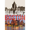 Building Boston: Stories of Architectural and Engineering Feats - Hardcover