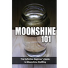Moonshine 101: The Definitive Beginner's Guide to Moonshine Distilling - Paperback
