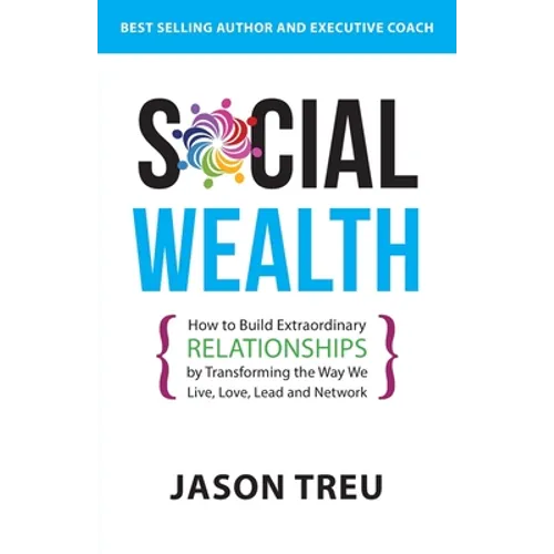 Social Wealth: How to Build Extraordinary Relationships By Transforming the Way We Live, Love, Lead and Network - Paperback