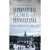 Supernatural Lore of Pennsylvania: Ghosts, Monsters and Miracles - Hardcover