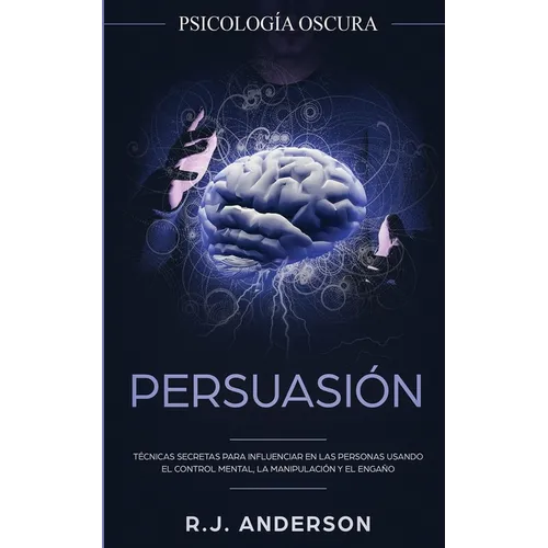Persuasión: Psicología Oscura - Técnicas secretas para influenciar en las personas usando el control mental, la manipulación y el engaño - Paperback