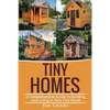 Tiny Homes: A Comprehensive Guide to Building and Living in Your Tiny Home - Paperback