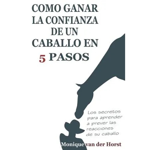 Como ganar la confianza de un caballo en 5 pasos: Los secretos para aprender a prever las reacciones de su caballo - Paperback