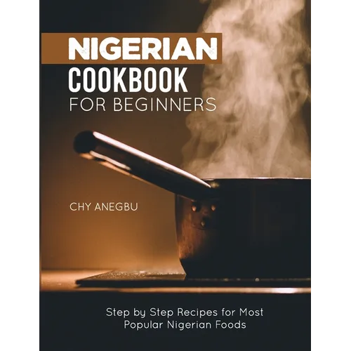 Nigerian Cookbook for Beginners: Step by Step Recipes for Most Popular Nigerian Foods - Paperback