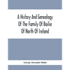 A History And Genealogy Of The Family Of Bailie Of North Of Ireland, In Part, Including The Parish Of Duneane, Ireland And Burony, (Parish) Of Dunain, - Paperback