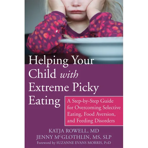 Helping Your Child with Extreme Picky Eating: A Step-By-Step Guide for Overcoming Selective Eating, Food Aversion, and Feeding Disorders - Paperback