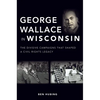 George Wallace in Wisconsin: The Divisive Campaigns That Shaped a Civil Rights Legacy - Paperback