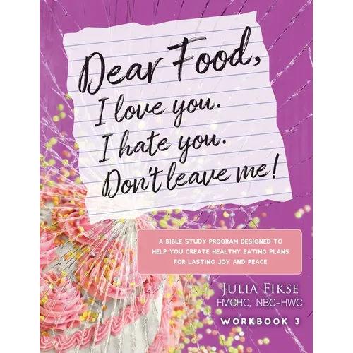 Dear Food, I Love You. I Hate You. Don't Leave Me! Workbook 3: A Bible Study Designed to Help You Create Healthy Eating Plans for Lasting Joy and Peac - Paperback