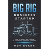 Big Rig Business Startup: How to Start, Run & Grow a Successful Trucking Company - Paperback