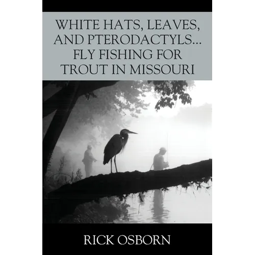 White Hats, Leaves, and Pterodactyls...Fly Fishing for Trout in Missouri - Paperback