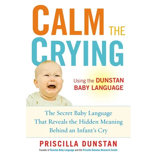 Calm the Crying: The Secret Baby Language That Reveals the Hidden Meaning Behind an Infant's Cry - Paperback