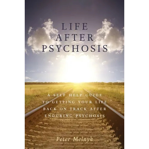 Life After Psychosis: A Self Help Guide to Getting Your Life Back on Track After Enduring Psychosis - Paperback