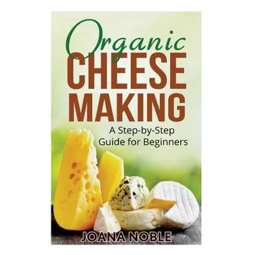 Organic Cheese Making: A Step-by-Step Guide for Beginners - Paperback