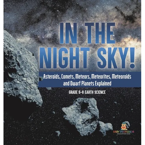 In the Night Sky! Asteroids, Comets, Meteors, Meteorites, Meteoroids and Dwarf Planets Explained Grade 6-8 Earth Science - Hardcover
