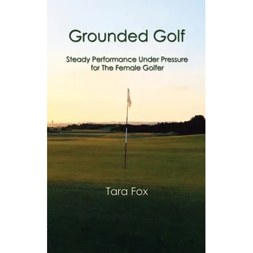 Grounded Golf: Steady Performance Under Pressure for The Female Golfer - Paperback