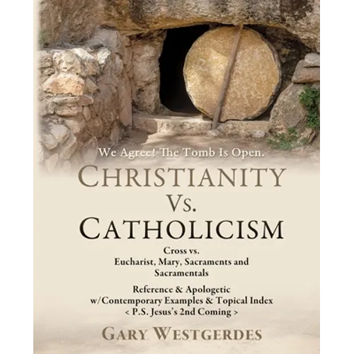 We Agree! The Tomb Is Open CHRISTIANITY VS. CATHOLICISM: Cross vs. Eucharist, Mary, Sacraments and Sacramentals Reference & Apologetic w/Contemporary - Paperback