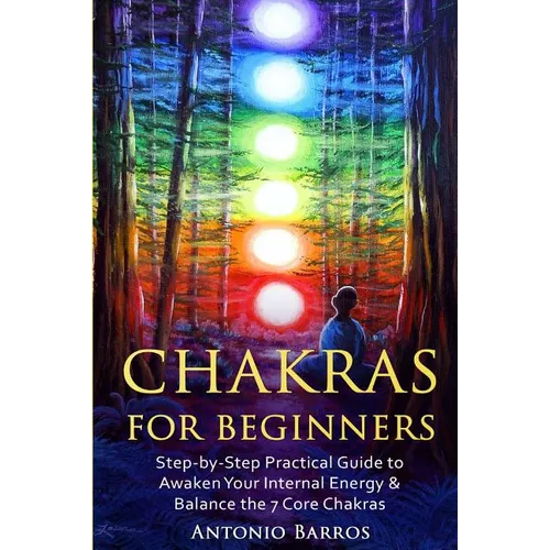 Chakras For Beginners: Step-by-Step Practical Guide to Awaken Your Internal Energy & Balance the 7 Core Chakras - Paperback