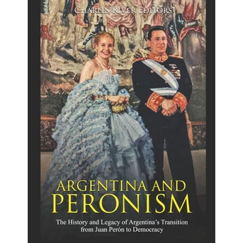 Argentina and Peronism: The History and Legacy of Argentina's Transition from Juan Perón to Democracy - Paperback