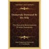 Dostoevsky Portrayed By His Wife: The Diary And Reminiscences Of Mme. Dostoevsky - Paperback