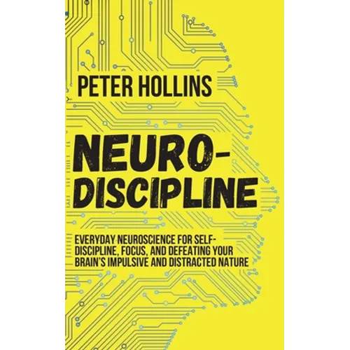 Neuro-Discipline: Everyday Neuroscience for Self-Discipline, Focus, and Defeating Your Brain's Impulsive and Distracted Nature - Paperback