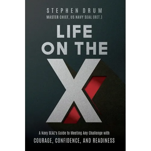 Life on the X: A Navy SEAL's Guide to Meeting Any Challenge with Courage, Confidence, and Readiness - Paperback