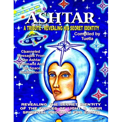 Ashtar: Revealing the Secret Identity of the Forces of Light and Their Spiritual Program for Earth: Channeled Messages From Th - Paperback