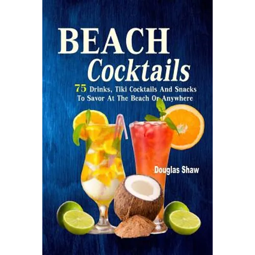Beach Cocktails: 75 Drinks, Tiki Cocktails And Snacks To Savor At The Beach Or Anywhere - Paperback