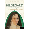 Hildegard of Bingen: A Saint for Our Times: Unleashing Her Power in the 21st Century - Paperback