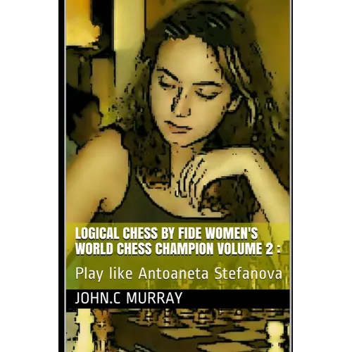Logical Chess by Fide Women's World Chess Champion volume 2: Play like Antoaneta Stefanova - Paperback