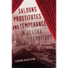 Saloons, Prostitutes, and Temperance in Alaska Territory - Paperback