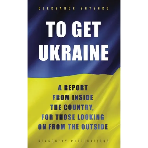 To Get Ukraine: A report from inside the country, for those looking on from the outside - Hardcover