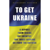 To Get Ukraine: A report from inside the country, for those looking on from the outside - Hardcover