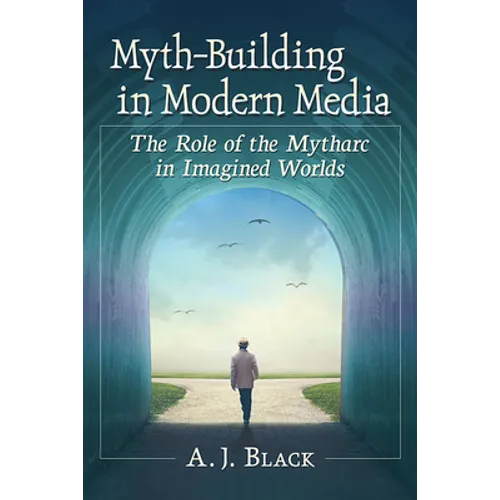 Myth-Building in Modern Media: The Role of the Mytharc in Imagined Worlds - Paperback