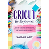 Cricut for Beginners: A Cricut Maker Guide for Beginners with Understandable Guidelines to Install and Master the Machine, New Original Proj - Paperback