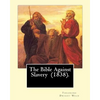 The Bible Against Slavery (1838). By: Theodore Dwight Weld: Theodore Dwight Weld (November 23, 1803 in Hampton, Connecticut - February 3, 1895 in Hyde - Paperback