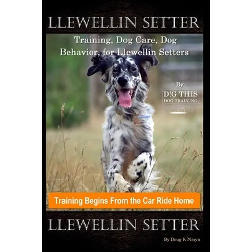 Llewellin Setter Training, Dog Care, Dog Behavior, for Llewellin Setters By D!G THIS DOG Training, Training Begins From the Car Ride Home, Llewellin S - Paperback