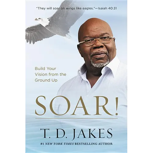 Soar!: Build Your Vision from the Ground Up - Hardcover
