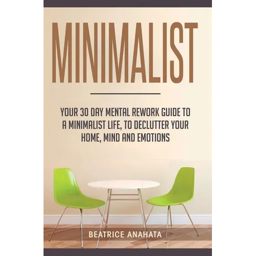 Minimalist: Your 30 day Mental Rework Guide to a Minimalist Life, to Declutter Your Home, Mind and Emotions - Hardcover