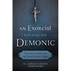 An Exorcist Explains the Demonic: The Antics of Satan and His Army of Fallen Angels - Paperback