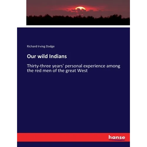 Our wild Indians: Thirty-three years' personal experience among the red men of the great West - Paperback