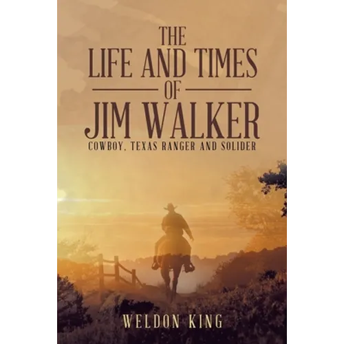 The Life and Times of Jim Walker: Cowboy, Texas Ranger and Solider - Paperback