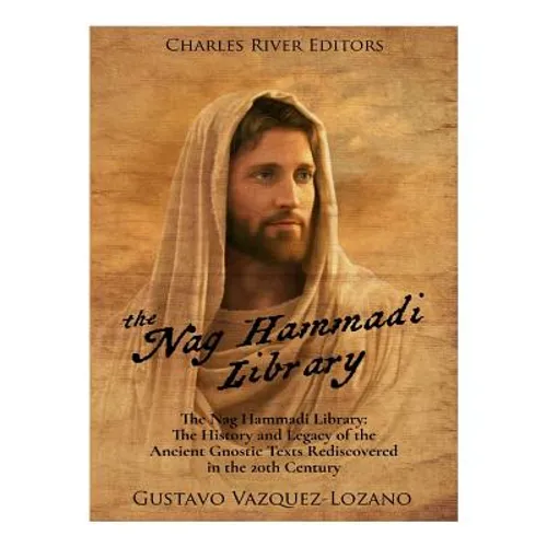 The Nag Hammadi Library: The History and Legacy of the Ancient Gnostic Texts Rediscovered in the 20th Century - Paperback