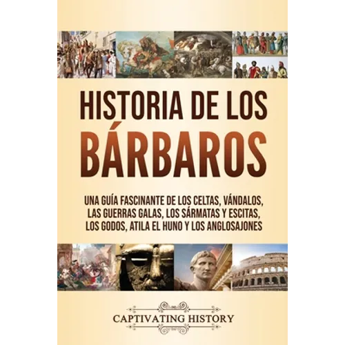 Historia de los Bárbaros: Una guía fascinante de los celtas, vándalos, las guerras galas, los sármatas y escitas, los godos, Atila el Huno y los anglo - Paperback
