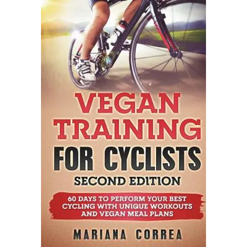 VEGAN TRAINING FoR CYCLISTS SECOND EDITION: 60 DAYS To PERFORM YOUR BEST CYCLING WITH UNIQUE WORKOUTS AND VEGAN MEAL PLANS - Paperback