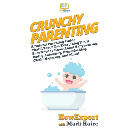 Crunchy Parenting: A Natural Parenting Guide That'll Teach You Everything You'll Ever Need to Know About Babywearing, Bodily Autonomy, Breastfeeding, - Hardcover