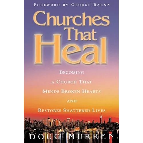 Churches That Heal: Becoming a Chruch That Mends Broken Hearts and Restores Shattered Lives - Paperback
