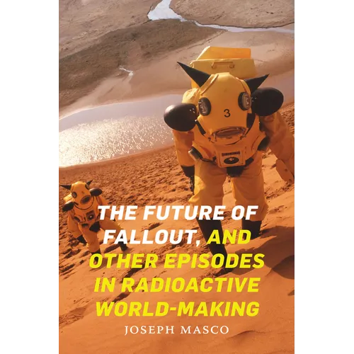 The Future of Fallout, and Other Episodes in Radioactive World-Making - Hardcover