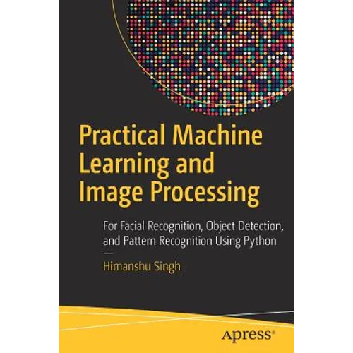 Practical Machine Learning and Image Processing: For Facial Recognition, Object Detection, and Pattern Recognition Using Python - Paperback