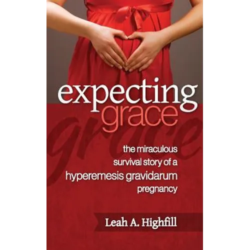 Expecting Grace: The Miraculous Survival Story of a Hyperemesis Gravidarum Pregnancy - Paperback